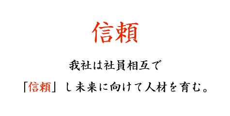 信頼 我社は社員相互で「信頼」し未来に向けて人材を育む。