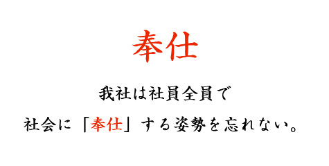 奉仕 我社は社員全員で社会に「奉仕」する姿勢を忘れない。